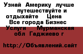   Узнай  Америку  лучше....путешествуйте и отдыхайте  › Цена ­ 1 - Все города Бизнес » Услуги   . Мурманская обл.,Гаджиево г.